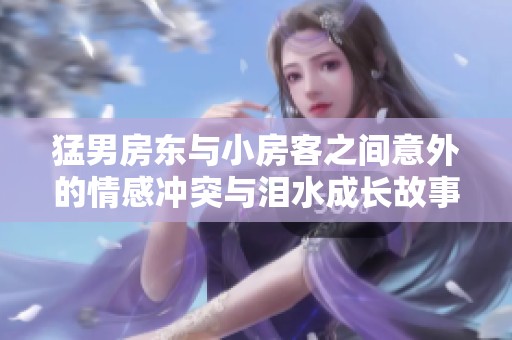 猛男房东与小房客之间意外的情感冲突与泪水成长故事