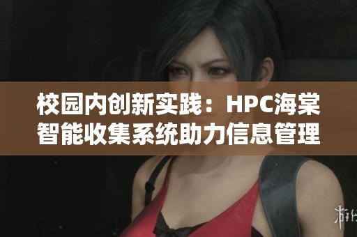 校园内创新实践：HPC海棠智能收集系统助力信息管理提升