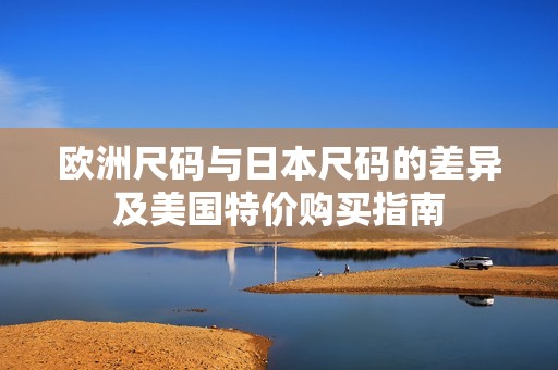 欧洲尺码与日本尺码的差异及美国特价购买指南