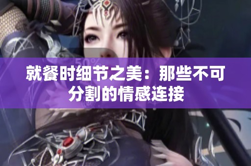 就餐时细节之美：那些不可分割的情感连接
