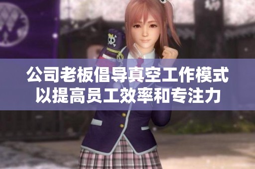 公司老板倡导真空工作模式以提高员工效率和专注力