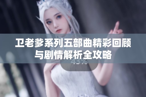 卫老爹系列五部曲精彩回顾与剧情解析全攻略