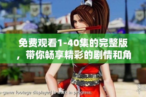 免费观看1-40集的完整版，带你畅享精彩的剧情和角色发展
