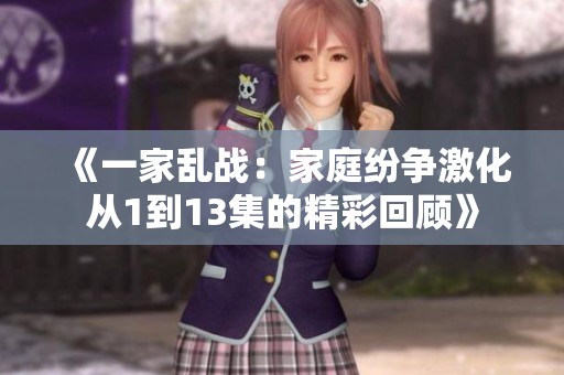 《一家乱战：家庭纷争激化从1到13集的精彩回顾》