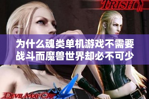 为什么魂类单机游戏不需要战斗而魔兽世界却必不可少？