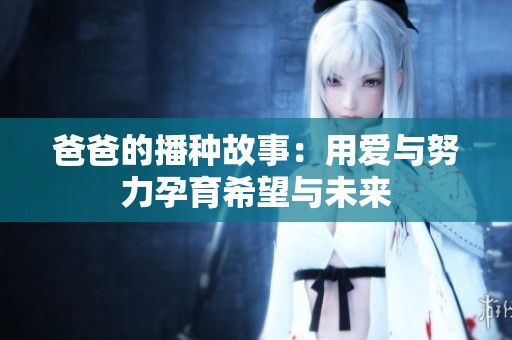 爸爸的播种故事：用爱与努力孕育希望与未来