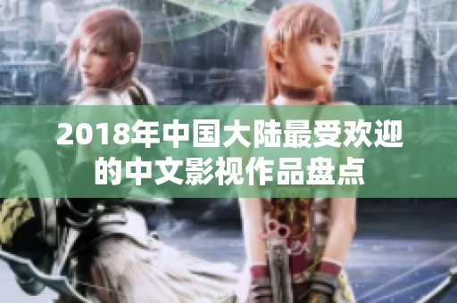 2018年中国大陆最受欢迎的中文影视作品盘点