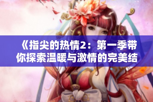 《指尖的热情2：第一季带你探索温暖与激情的完美结合》
