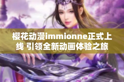 樱花动漫immionne正式上线 引领全新动画体验之旅