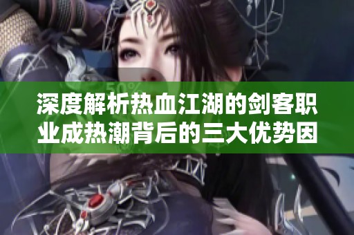 深度解析热血江湖的剑客职业成热潮背后的三大优势因素