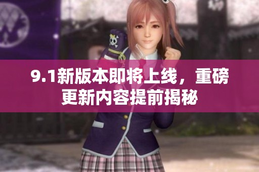 9.1新版本即将上线，重磅更新内容提前揭秘