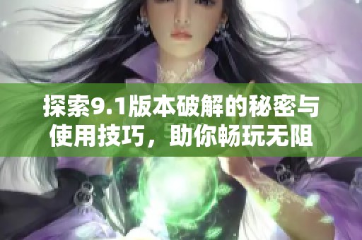 探索9.1版本破解的秘密与使用技巧，助你畅玩无阻