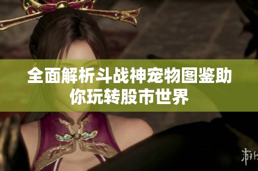 全面解析斗战神宠物图鉴助你玩转股市世界