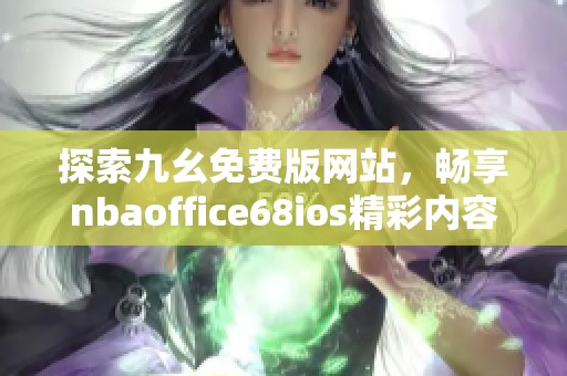 探索九幺免费版网站，畅享nbaoffice68ios精彩内容与活动