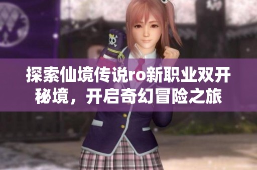 探索仙境传说ro新职业双开秘境，开启奇幻冒险之旅
