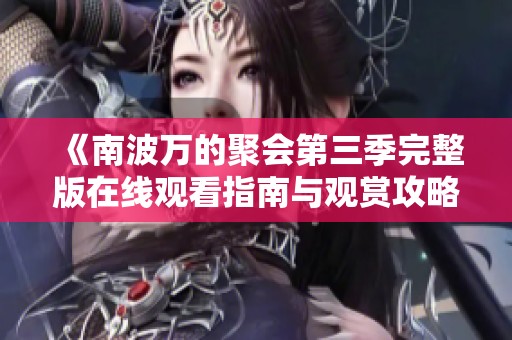《南波万的聚会第三季完整版在线观看指南与观赏攻略》