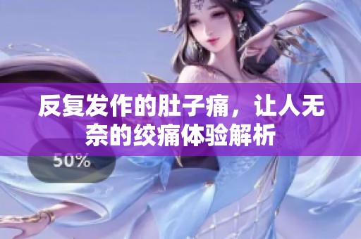 反复发作的肚子痛，让人无奈的绞痛体验解析