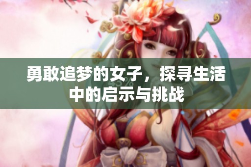 勇敢追梦的女子，探寻生活中的启示与挑战