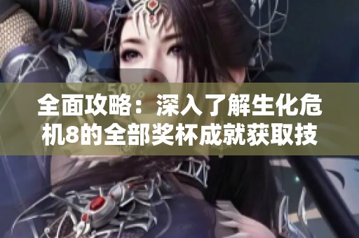 全面攻略：深入了解生化危机8的全部奖杯成就获取技巧与方法