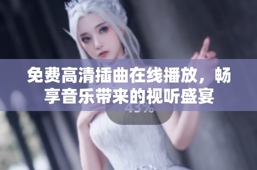 免费高清插曲在线播放，畅享音乐带来的视听盛宴