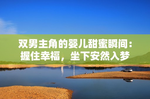 双男主角的婴儿甜蜜瞬间：握住幸福，坐下安然入梦