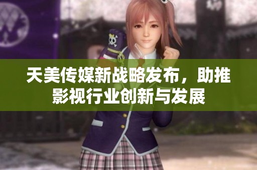 天美传媒新战略发布，助推影视行业创新与发展