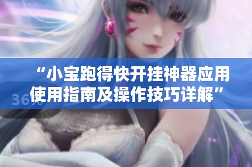 “小宝跑得快开挂神器应用使用指南及操作技巧详解”
