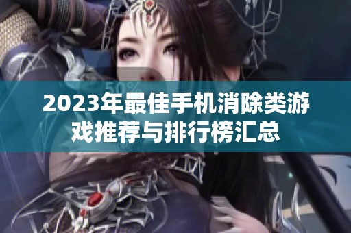 2023年最佳手机消除类游戏推荐与排行榜汇总