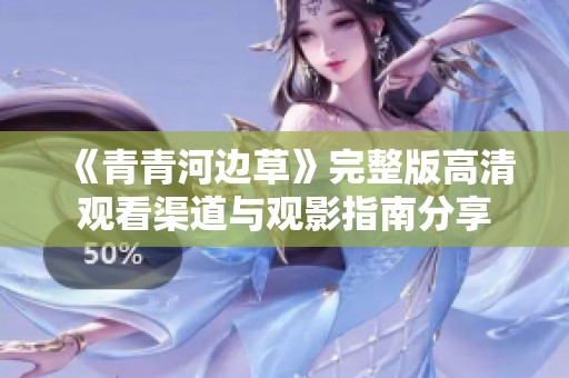 《青青河边草》完整版高清观看渠道与观影指南分享