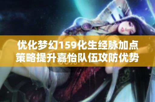 优化梦幻159化生经脉加点策略提升嘉怡队伍攻防优势