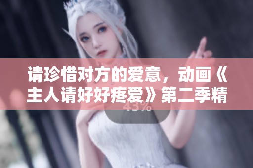 请珍惜对方的爱意，动画《主人请好好疼爱》第二季精彩回归