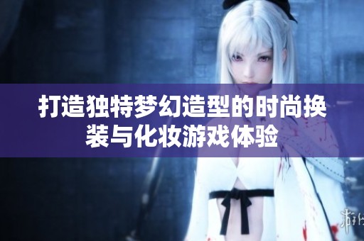 打造独特梦幻造型的时尚换装与化妆游戏体验