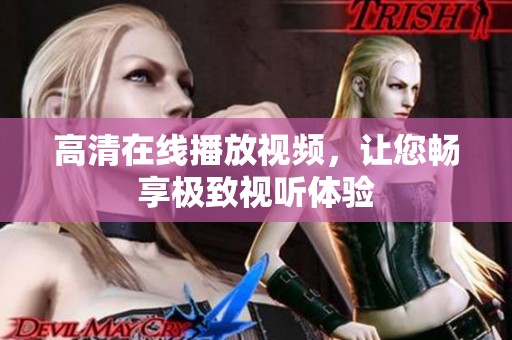 高清在线播放视频，让您畅享极致视听体验