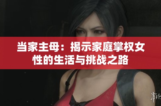 当家主母：揭示家庭掌权女性的生活与挑战之路