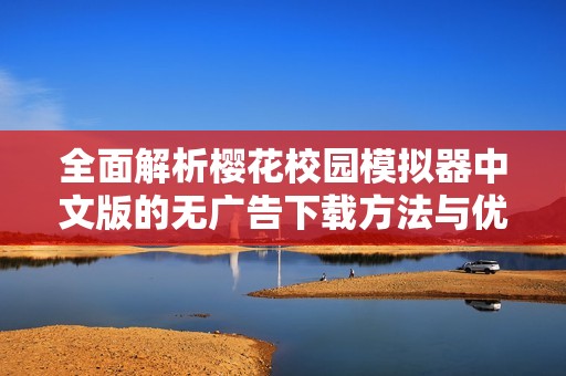 全面解析樱花校园模拟器中文版的无广告下载方法与优势