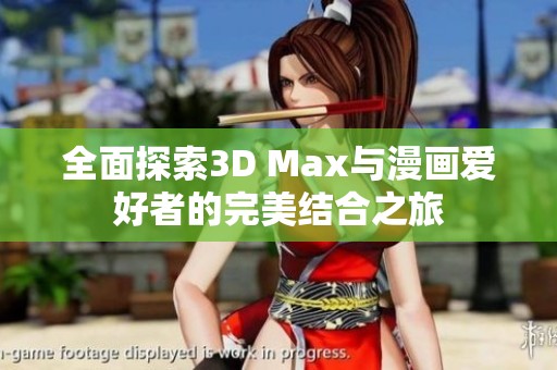 全面探索3D Max与漫画爱好者的完美结合之旅
