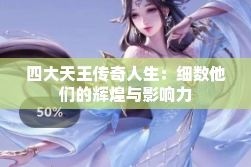 四大天王传奇人生：细数他们的辉煌与影响力