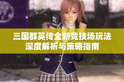 三国群英传全新竞技场玩法深度解析与策略指南