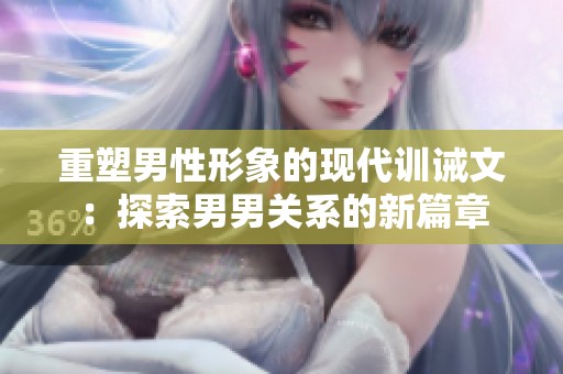 重塑男性形象的现代训诫文：探索男男关系的新篇章