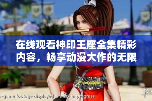 在线观看神印王座全集精彩内容，畅享动漫大作的无限魅力