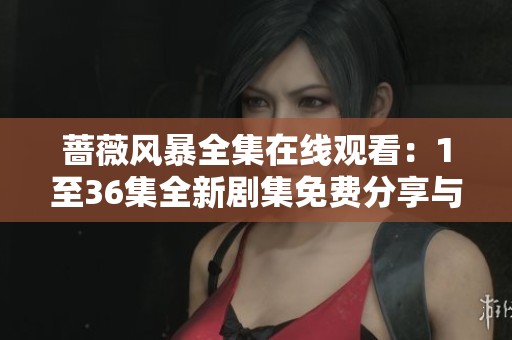 蔷薇风暴全集在线观看：1至36集全新剧集免费分享与热评分析