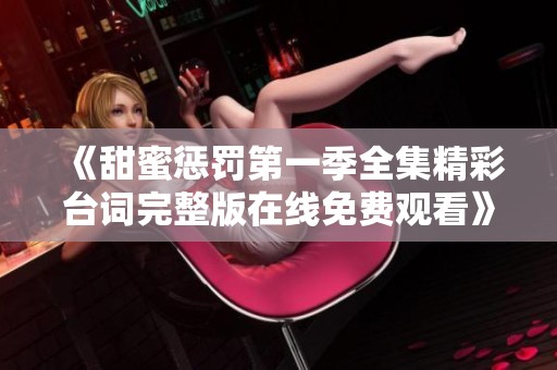 《甜蜜惩罚第一季全集精彩台词完整版在线免费观看》