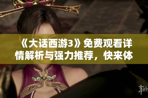 《大话西游3》免费观看详情解析与强力推荐，快来体验精彩内容！