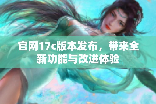 官网17c版本发布，带来全新功能与改进体验