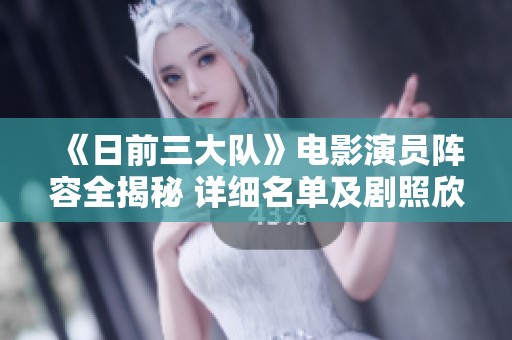 《日前三大队》电影演员阵容全揭秘 详细名单及剧照欣赏