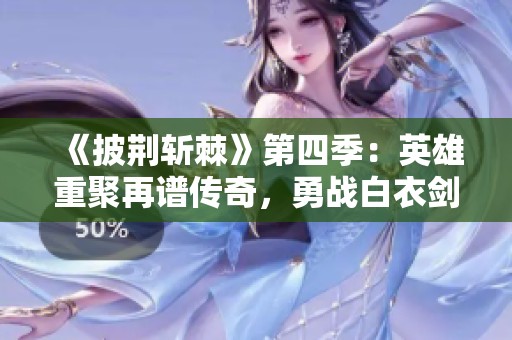 《披荆斩棘》第四季：英雄重聚再谱传奇，勇战白衣剑客决胜天际