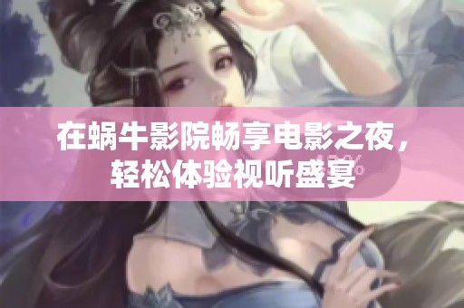 在蜗牛影院畅享电影之夜，轻松体验视听盛宴