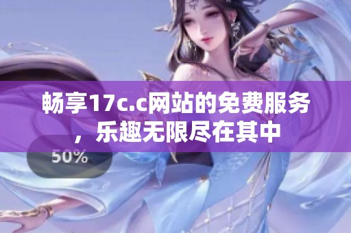 畅享17c.c网站的免费服务，乐趣无限尽在其中