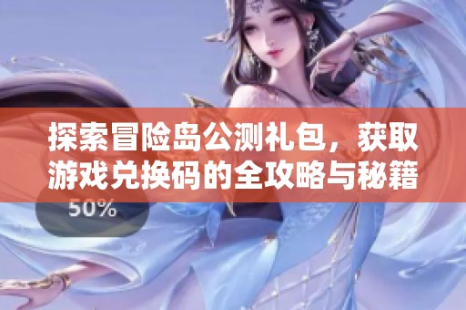 探索冒险岛公测礼包，获取游戏兑换码的全攻略与秘籍