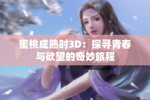 蜜桃成熟时3D：探寻青春与欲望的奇妙旅程